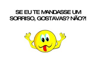 SE EU TE MANDASSE UM SORRISO, GOSTAVAS? NÃO?! 