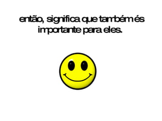 então, significa que também és importante para eles.     
