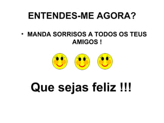ENTENDES-ME AGORA? MANDA SORRISOS A TODOS OS TEUS AMIGOS ! Que sejas feliz !!! 