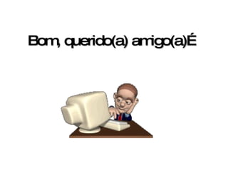 Bom, querido(a) amigo(a)… 