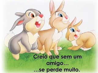 Creio que sem umCreio que sem um
amigo…amigo…
…se perde muito.…se perde muito.
 