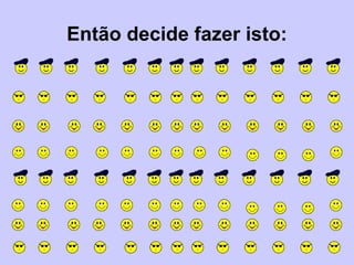 Então decide fazer isto:
 