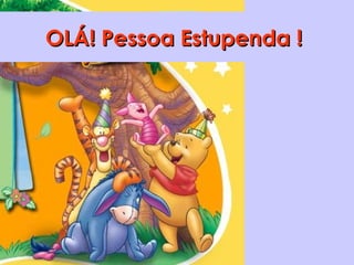 OLÁ! Pessoa Estupenda !OLÁ! Pessoa Estupenda !
 