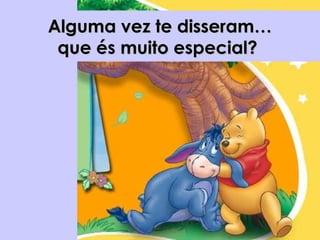 Alguma vez te disseram…Alguma vez te disseram…
que és muito especial?que és muito especial?
 