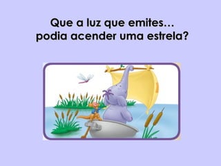 Que a luz que emites…Que a luz que emites…
podia acender uma estrela?podia acender uma estrela?
 