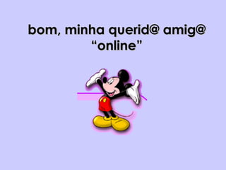 bom, minha querid@ amig@bom, minha querid@ amig@
“online”“online”
 