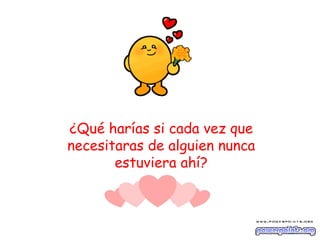 ¿Qué harías si cada vez que necesitaras de alguien nunca estuviera ahí? 