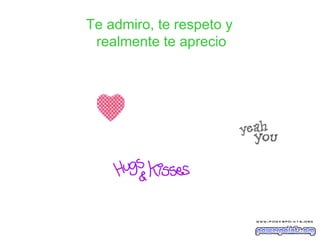 Te admiro, te respeto y  realmente te aprecio 
