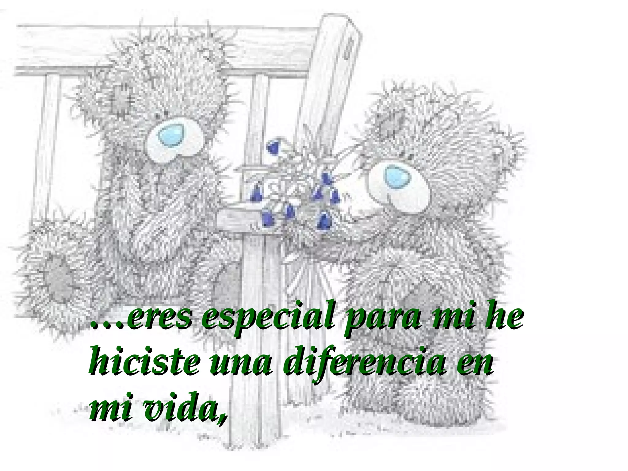 … eres especial para mi he hiciste una diferencia en mi vida,