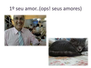 1º seu amor..(ops! seus amores)

 