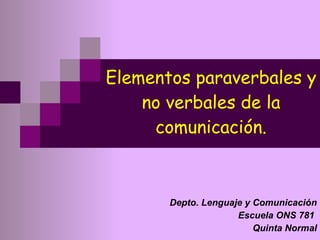 Elementos paraverbales y no verbales de la comunicación. Depto. Lenguaje y Comunicación Escuela ONS 781  Quinta Normal 