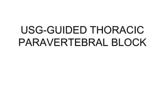 USG-GUIDED THORACIC
PARAVERTEBRAL BLOCK
 