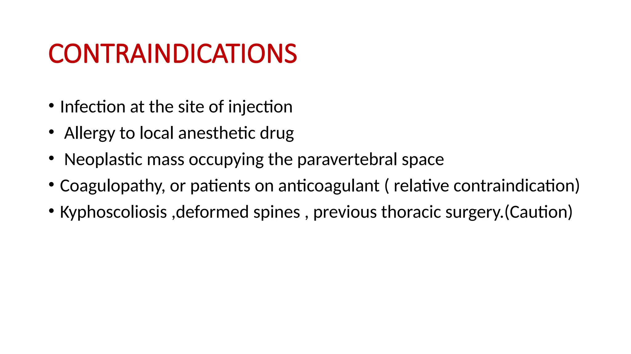 CONTRAINDICATIONS
• Infection at the site of injection
• Allergy to local anesthetic drug
• Neoplastic mass occupying the paravertebral space
• Coagulopathy, or patients on anticoagulant ( relative contraindication)
• Kyphoscoliosis ,deformed spines , previous thoracic surgery.(Caution)
 