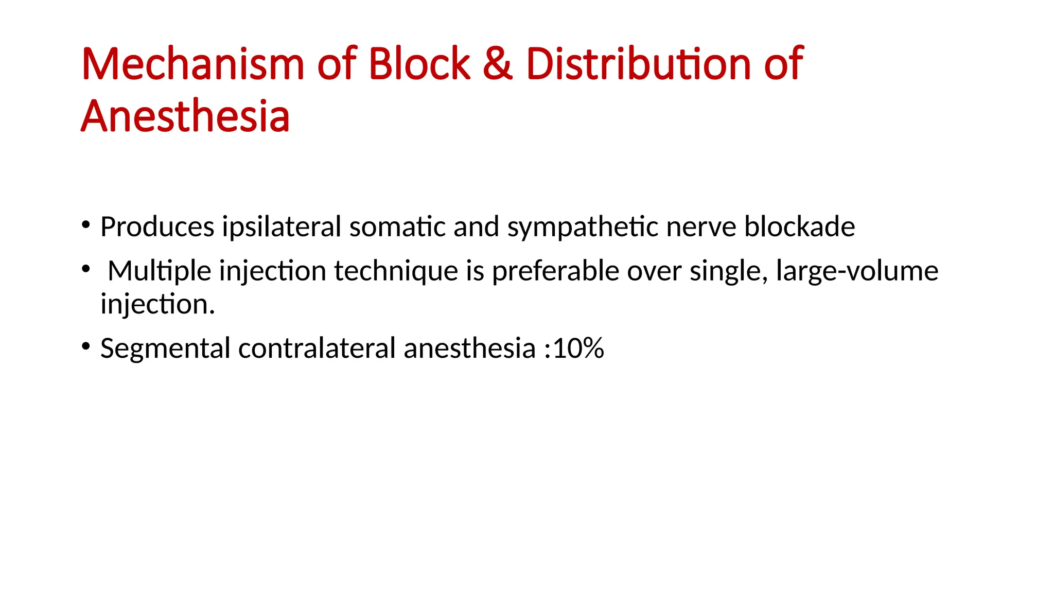 Mechanism of Block & Distribution of
Anesthesia
• Produces ipsilateral somatic and sympathetic nerve blockade
• Multiple injection technique is preferable over single, large-volume
injection.
• Segmental contralateral anesthesia :10%
 