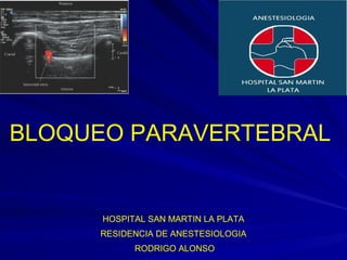 BLOQUEO PARAVERTEBRAL


      HOSPITAL SAN MARTIN LA PLATA
     RESIDENCIA DE ANESTESIOLOGIA
            RODRIGO ALONSO
 