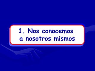 1. Nos conocemos
a nosotros mismos
 