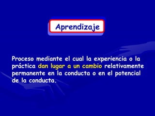 Aprendizaje



Proceso mediante el cual la experiencia o la
práctica dan lugar a un cambio relativamente
permanente en la conducta o en el potencial
de la conducta.
 