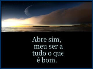 Abre sim, meu ser a tudo o que é bom. 