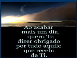 Ao acabar mais um dia, quero Te dizer obrigado por tudo aquilo que recebi de Ti. 