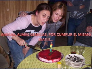 AMIGAS, ALMAS GEMELAS, POR CUMPLIR EL MISMO DIA!!!!...