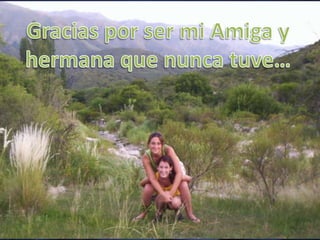 Gracias por ser mi Amiga y hermana que nunca tuve…