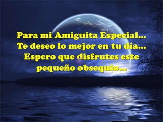 Para mi Amiguita Especial…Te deseo lo mejor en tu día…Espero que disfrutes este pequeño obsequio…