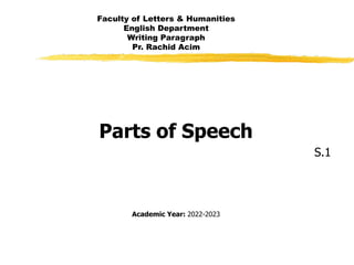 Faculty of Letters & Humanities
English Department
Writing Paragraph
Pr. Rachid Acim
Parts of Speech
S.1
Academic Year: 2022-2023
 