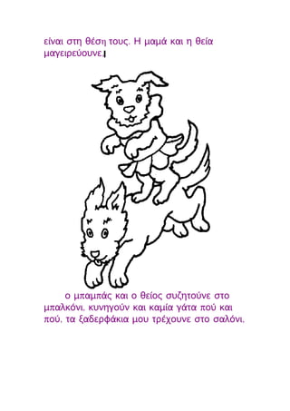 είναι στη θέση τους. Η μαμά και η θεία
μαγειρεύουνε,




     ο μπαμπάς και ο θείος συζητούνε στο
μπαλκόνι, κυνηγούν και καμία γάτα πού και
πού, τα ξαδερφάκια μου τρέχουνε στο σαλόνι,
 