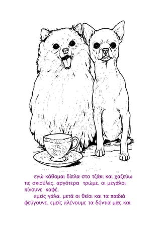 εγώ κάθομαι δίπλα στο τζάκι και χαζεύω
τις σκιούλες, αργότερα τρώμε, οι μεγάλοι
πίνουνε καφέ,
     εμείς γάλα, μετά οι θείοι και τα παιδιά
φεύγουνε, εμείς πλένουμε τα δόντια μας και
 
