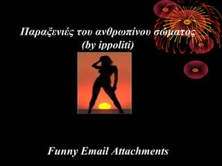 Παραξενιές του ανθρωπίνου σώματος
(by ippoliti)
Funny Email Attachments
 