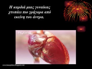 Η καρδιά μιας γυναίκας χτυπάει πιο γρήγορα από εκείνη του άντρα .  www.kaneplaka.blogspot.com 