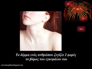 Το δέρμα ενός ανθρώπου ζυγίζει 2 φορές  το βάρος του εγκεφάλου του www.kaneplaka.blogspot.com 