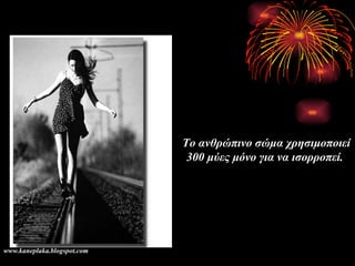 Το ανθρώπινο σώμα χρησιμοποιεί 300 μύες μόνο για να ισορροπεί.   www.kaneplaka.blogspot.com 