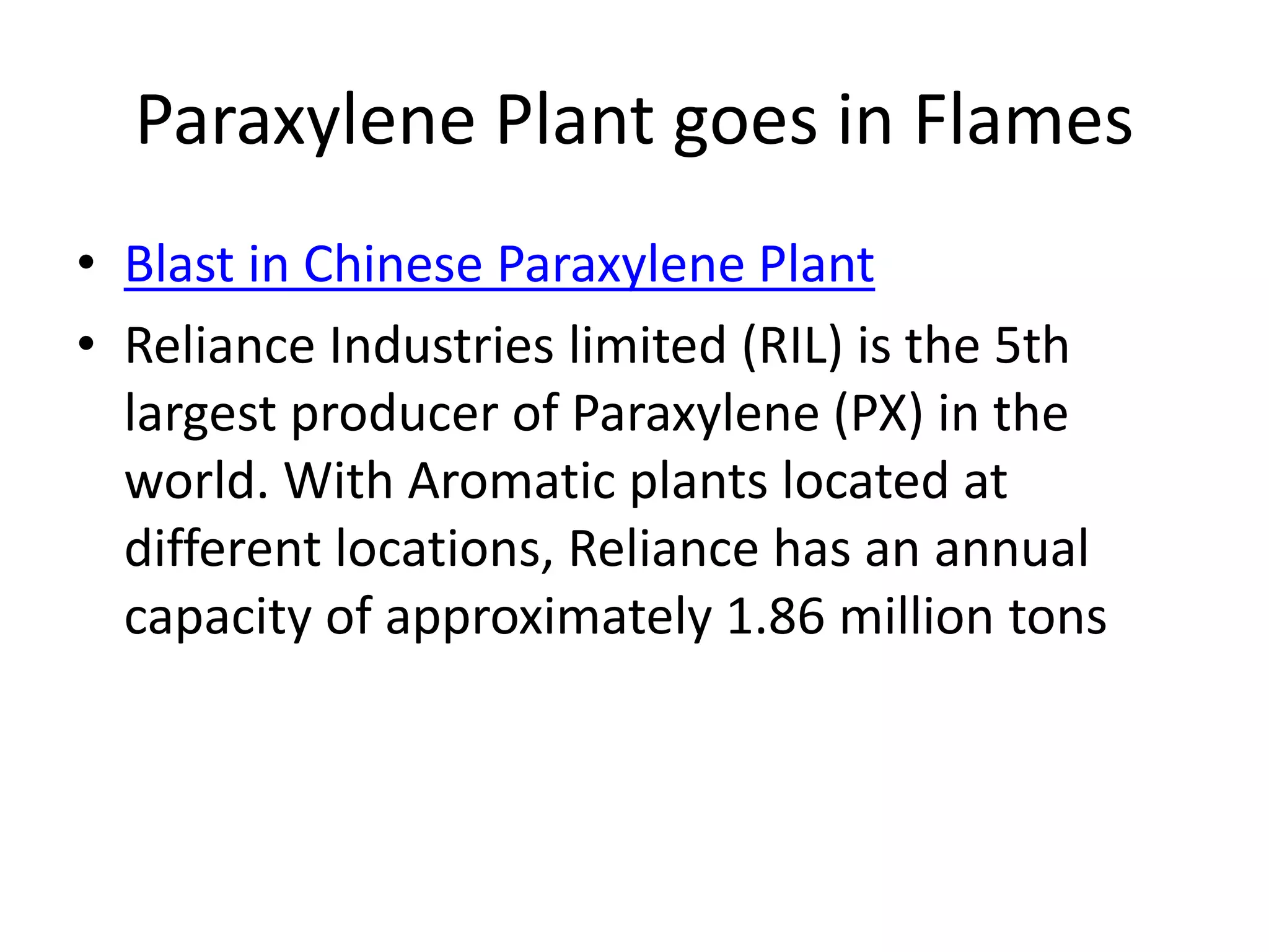 Paraxylene Plant goes in Flames
• Blast in Chinese Paraxylene Plant
• Reliance Industries limited (RIL) is the 5th
largest producer of Paraxylene (PX) in the
world. With Aromatic plants located at
different locations, Reliance has an annual
capacity of approximately 1.86 million tons
 