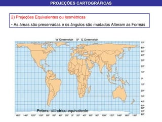 PROJEÇÕES CARTOGRÁFICASPROJEÇÕES CARTOGRÁFICAS
2) Projeções Equivalentes ou Isométricas
- As áreas são preservadas e os ângulos são mudados Alteram as Formas
Peters, cilíndrico equivalente
 