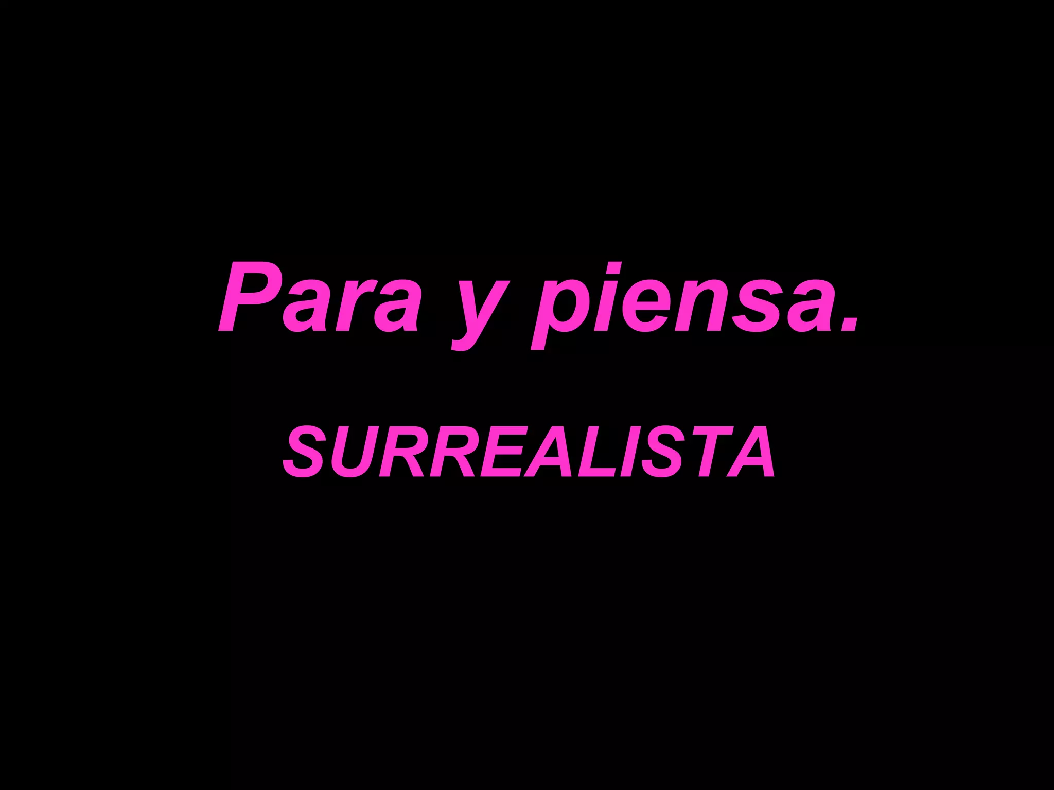 Para y piensa.
SURREALISTA