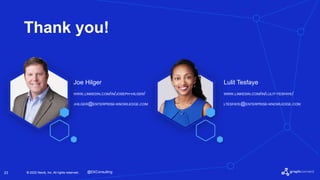 © 2022 Neo4j, Inc. All rights reserved.
© 2022 Neo4j, Inc. All rights reserved.
23
Thank you!
JHILGER@ENTERPRISE-KNOWLEDGE.COM
Joe Hilger
WWW.LINKEDIN.COM/IN/JOSEPH-HILGER/
LTESFAYE@ENTERPRISE-KNOWLEDGE.COM
Lulit Tesfaye
WWW.LINKEDIN.COM/IN/LULIT-TESFAYE/
@EKConsulting
 