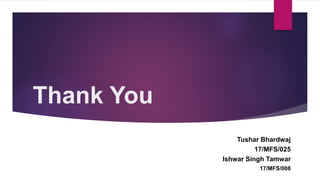 Thank You
Tushar Bhardwaj
17/MFS/025
Ishwar Singh Tamwar
17/MFS/008
 