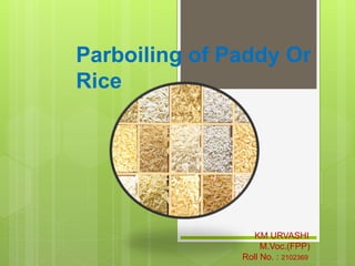 Parboiling of Paddy Or
Rice
KM URVASHI
M.Voc.(FPP)
Roll No. : 2102369
 