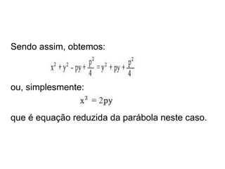 Sendo assim, obtemos:



ou, simplesmente:


que é equação reduzida da parábola neste caso.
 