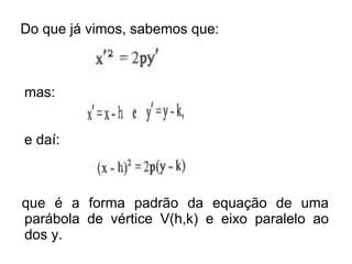 Do que já vimos, sabemos que:



mas:


e daí:



que é a forma padrão da equação de uma
parábola de vértice V(h,k) e eixo paralelo ao
dos y.
 