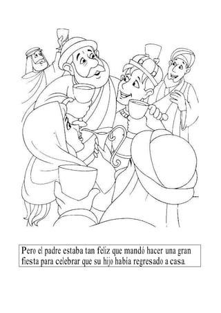 Pero el padre estaba tan feliz que mandó hacer una gran
fiesta para celebrar que su hijo había regresado a casa.
 