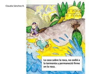 Claudia Sánchez R.La casa sobre la roca, no cedió a la tormenta y permaneció firme en la roca.