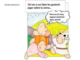 Tal vez a sus hijos les gustaría jugar sobre la arena…Claudia Sánchez R.Pero no es muy seguro construir aquí, pensó.