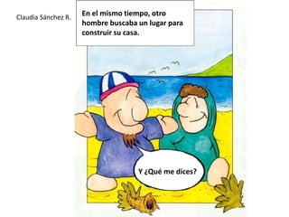 En el mismo tiempo, otro hombre buscaba un lugar para construir su casa.Claudia Sánchez R.Y ¿Qué me dices?
