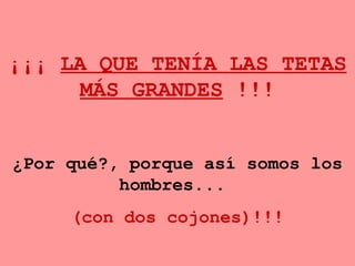 ¡¡¡  LA QUE TENÍA LAS TETAS MÁS GRANDES  !!! ¿ Por qué?, porque así somos los hombres...   (con dos cojones)!!! 