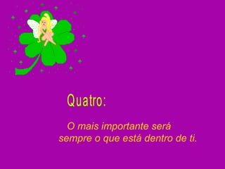 O mais importante será sempre o que está dentro de ti. Quatro: 