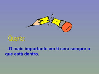 O mais importante em ti será sempre o que está dentro. Quarto: 