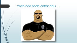 Você não pode entrar aqui... 
 
