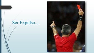 Ser Expulso... 
 